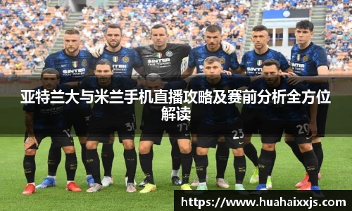 亚特兰大与米兰手机直播攻略及赛前分析全方位解读